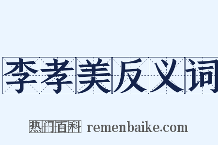 李孝美反义词是什么意思的图片